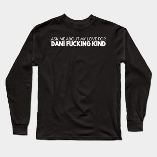 Ask Me About My Love For Dani Fucking Kind Long Sleeve T-Shirt